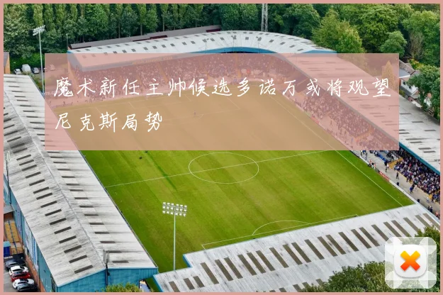 魔术新任主帅候选多诺万或将观望尼克斯局势