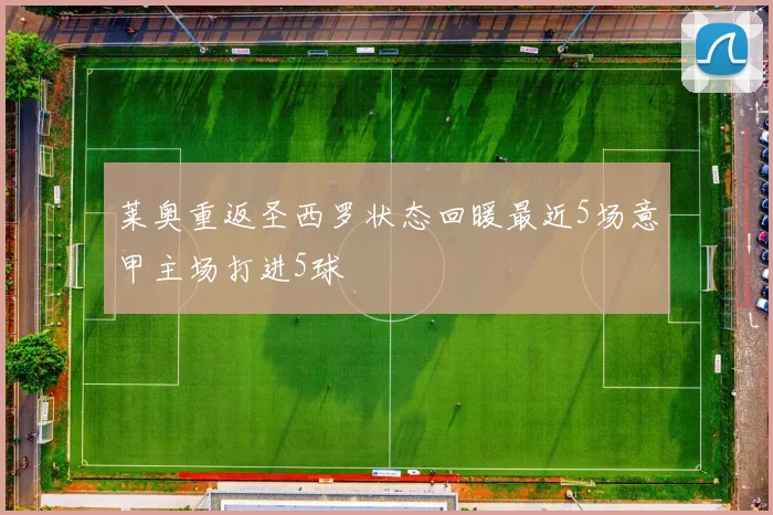 莱奥重返圣西罗状态回暖最近5场意甲主场打进5球