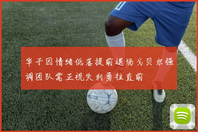 华子因情绪低落提前退场戈贝尔强调团队需正视失利勇往直前