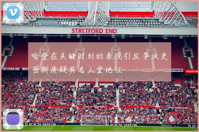 哈登在关键时刻的表现引发争议史密斯质疑其名人堂地位