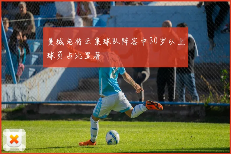 曼城老将云集球队阵容中30岁以上球员占比显著
