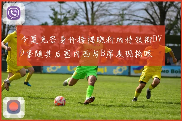 今夏免签身价榜揭晓科纳特领衔DV9紧随其后塞内西与B席表现抢眼