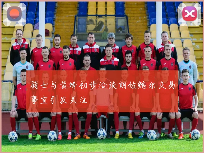 骑士与黄蜂初步洽谈朗佐鲍尔交易事宜引发关注